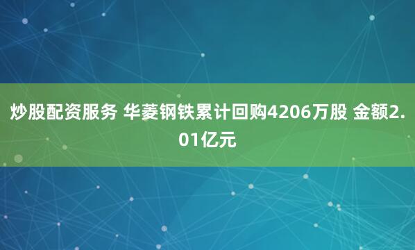 炒股配资服务 华菱钢铁累计回购4206万股 金额2.01亿元