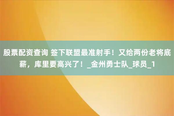 股票配资查询 签下联盟最准射手！又给两份老将底薪，库里要高兴了！_金州勇士队_球员_1