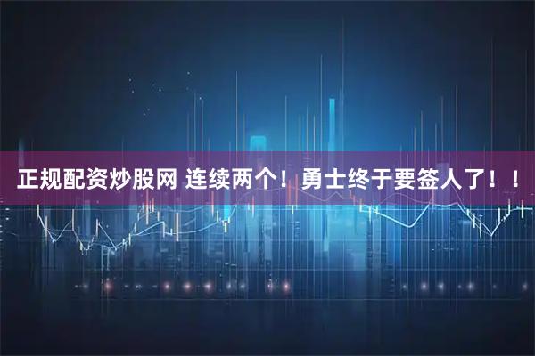 正规配资炒股网 连续两个！勇士终于要签人了！！